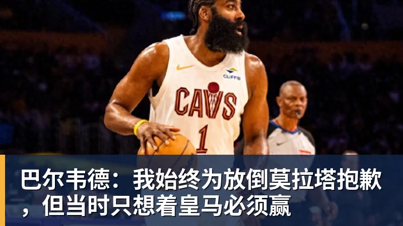 巴尔韦德：我始终为放倒莫拉塔抱歉，但当时只想着皇马必须赢