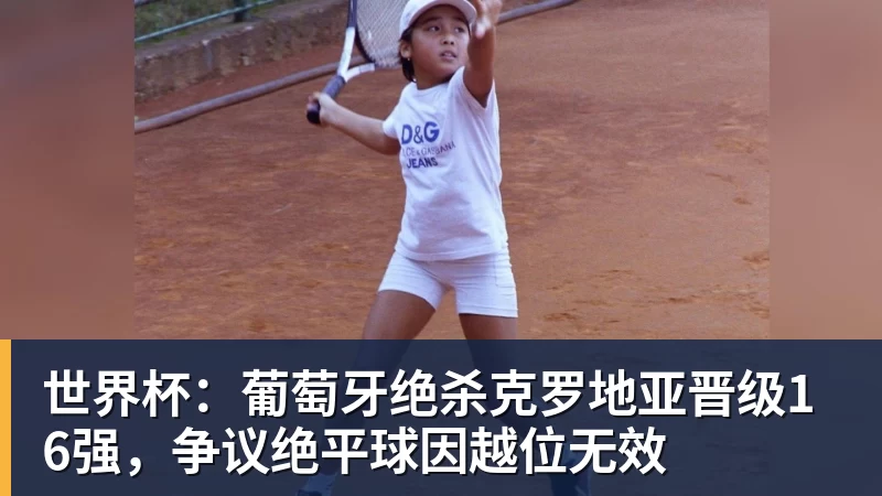 世界杯:葡萄牙绝杀克罗地亚晋级16强,争议绝平球因越位无效
