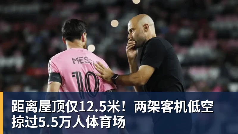 距离屋顶仅12.5米！两架客机低空掠过5.5万人体育场