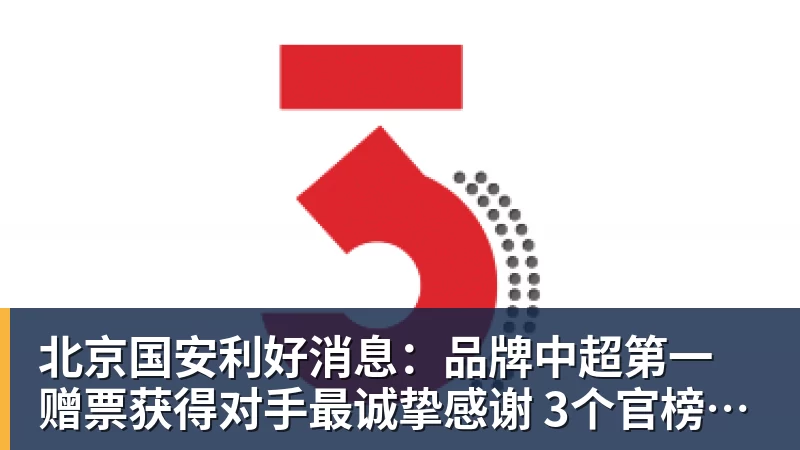 北京国安利好消息：品牌中超第一 赠票获得对手最诚挚感谢 3个官榜都有名