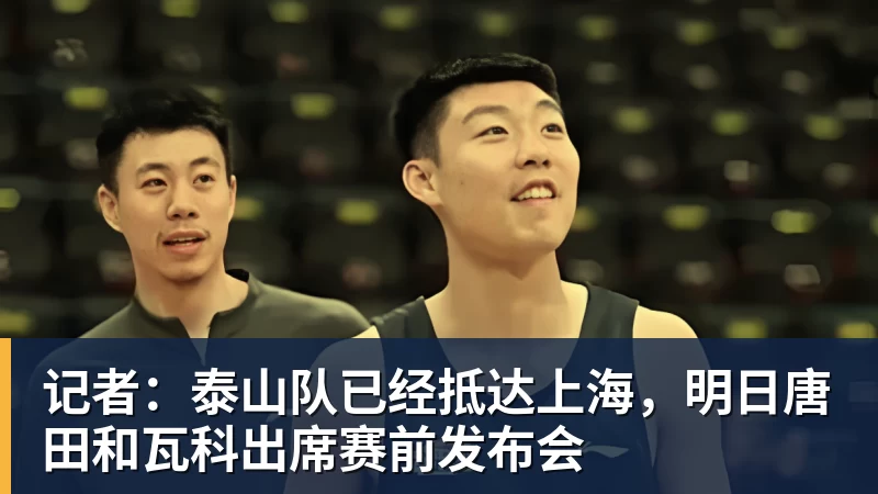 记者：泰山队已经抵达上海，明日唐田和瓦科出席赛前发布会