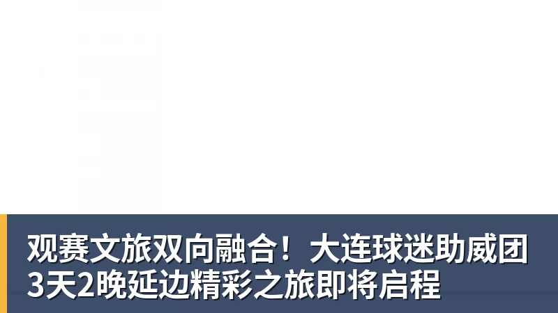 观赛文旅双向融合!大连球迷助威团3天2晚延边精彩之旅即将启程