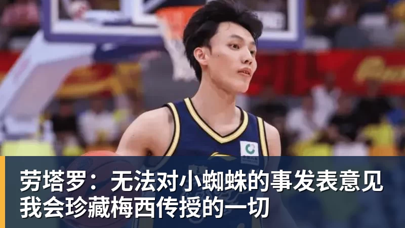 劳塔罗：无法对小蜘蛛的事发表意见我会珍藏梅西传授的一切