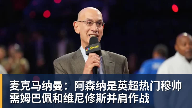 麦克马纳曼：阿森纳是英超热门穆帅需姆巴佩和维尼修斯并肩作战