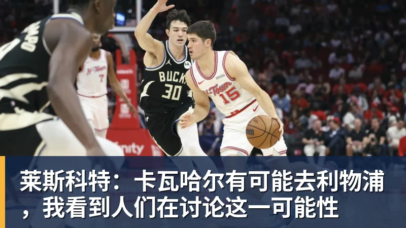 莱斯科特:卡瓦哈尔有可能去利物浦,我看到人们在讨论这一可能性