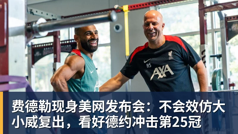 费德勒现身美网发布会：不会效仿大小威复出，看好德约冲击第25冠