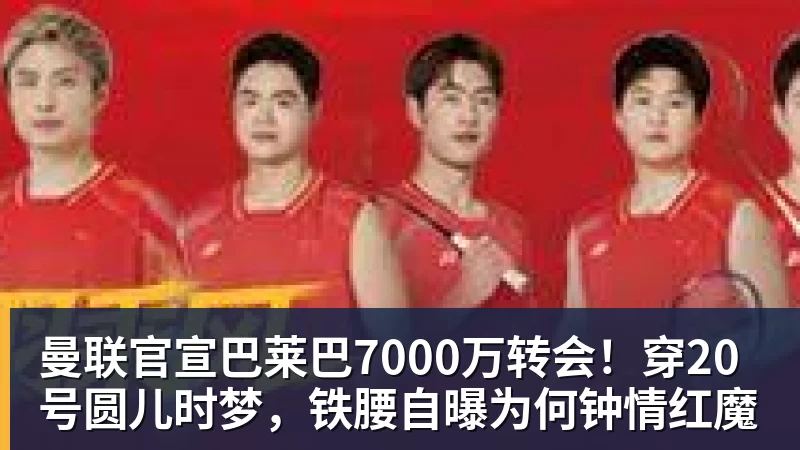 球盟会体育曼联官宣巴莱巴7000万转会！穿20号圆儿时梦，铁腰自曝为何钟情红魔