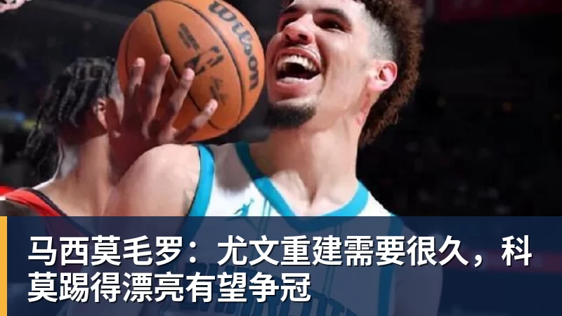 球盟会体育马西莫毛罗:尤文重建需要很久,科莫踢得漂亮有望争冠