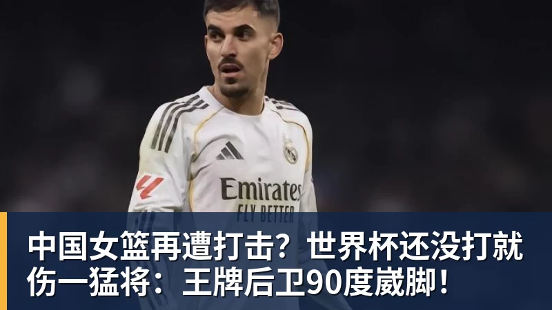 中国女篮再遭打击？世界杯还没打就伤一猛将：王牌后卫90度崴脚！