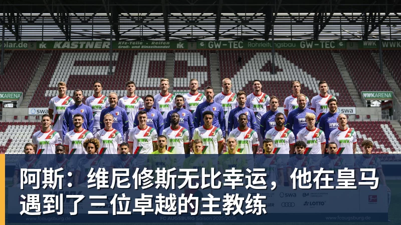 阿斯：维尼修斯无比幸运，他在皇马遇到了三位卓越的主教练