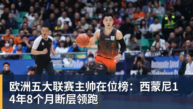 欧洲五大联赛主帅在位榜：西蒙尼14年8个月断层领跑