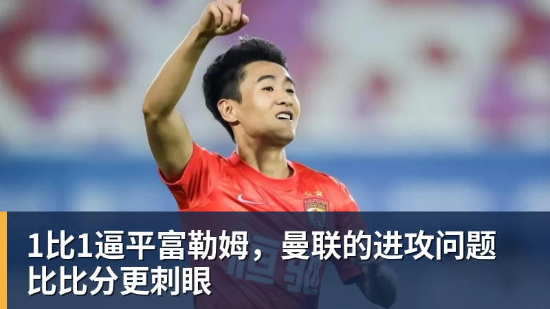 1比1逼平富勒姆，曼联的进攻问题比比分更刺眼