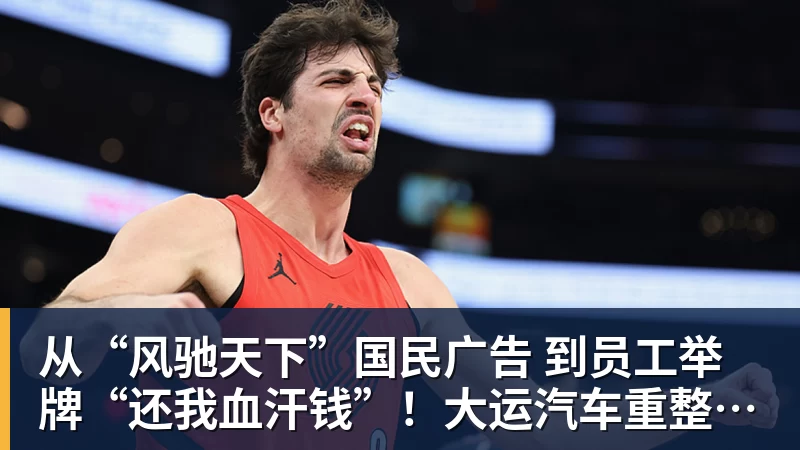 从“风驰天下”国民广告 到员工举牌“还我血汗钱”!大运汽车重整获批