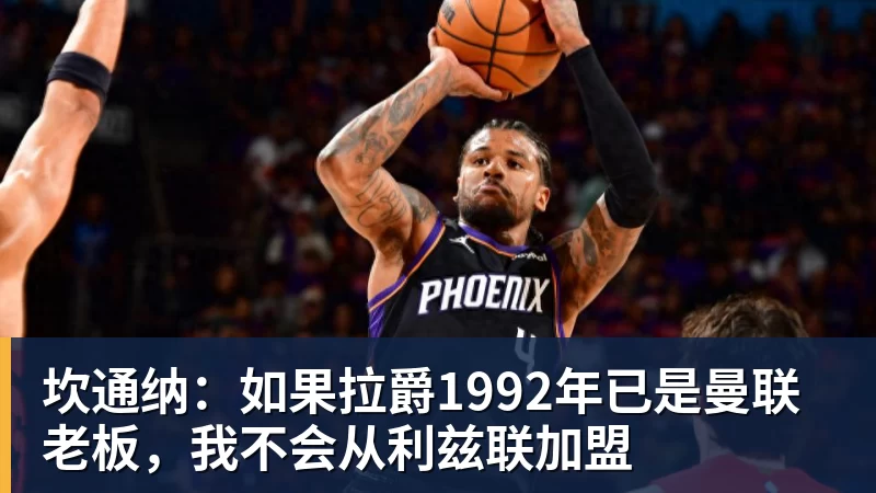 坎通纳:如果拉爵1992年已是曼联老板,我不会从利兹联加盟