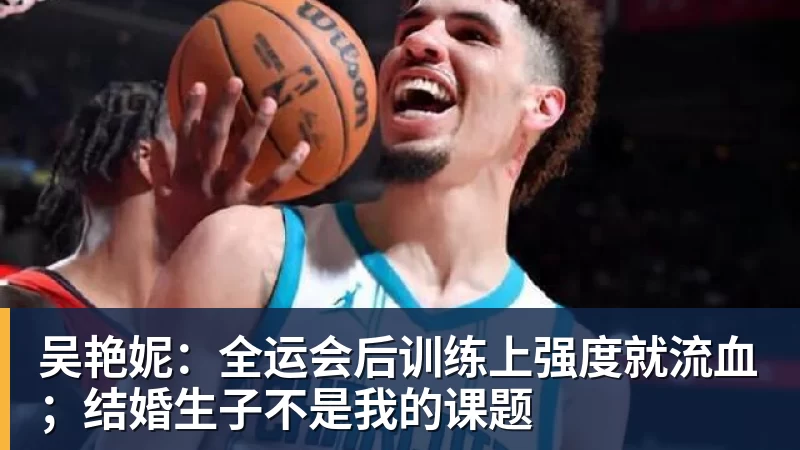 吴艳妮：全运会后训练上强度就流血；结婚生子不是我的课题