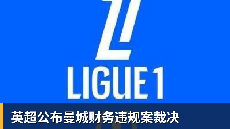 球盟会体育英超公布曼城财务违规案裁决