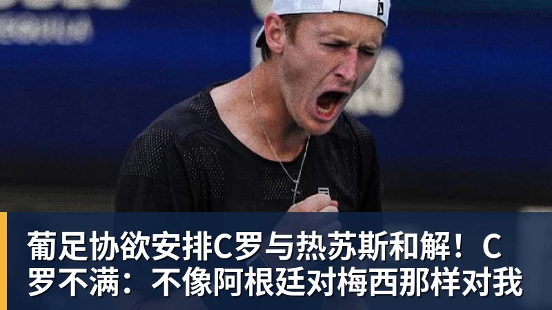 葡足协欲安排C罗与热苏斯和解!C罗不满:不像阿根廷对梅西那样对我