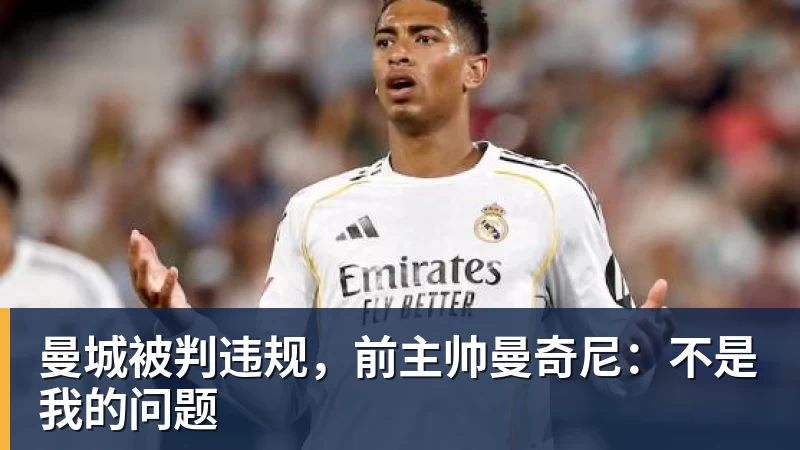 曼城被判违规，前主帅曼奇尼：不是我的问题