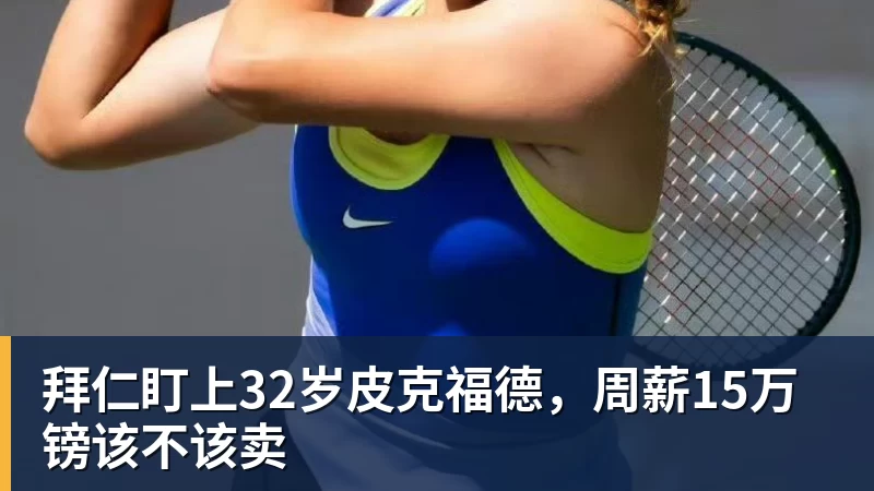 拜仁盯上32岁皮克福德，周薪15万镑该不该卖