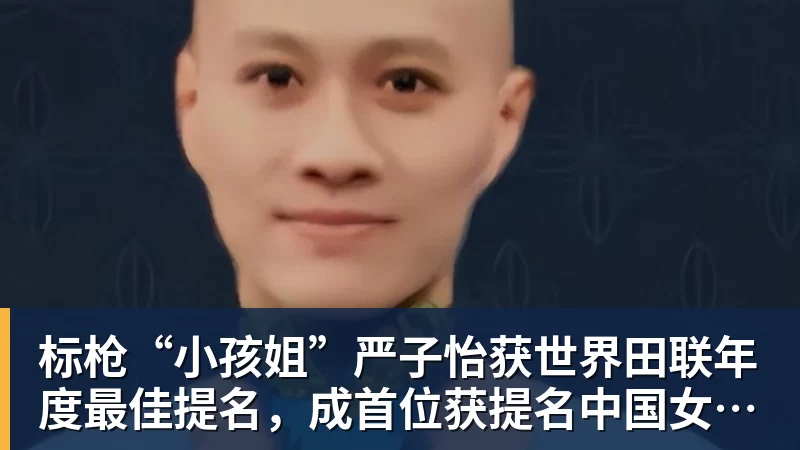 标枪“小孩姐”严子怡获世界田联年度最佳提名,成首位获提名中国女子田径选手