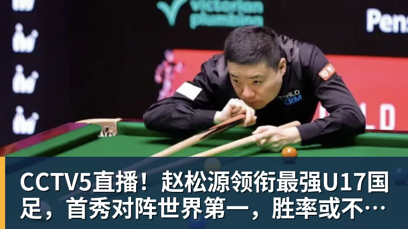 CCTV5直播!赵松源领衔最强U17国足,首秀对阵世界第一,胜率或不超10%