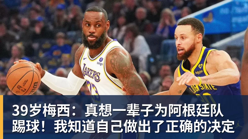 球盟会体育39岁梅西:真想一辈子为阿根廷队踢球!我知道自己做出了正确的决定
