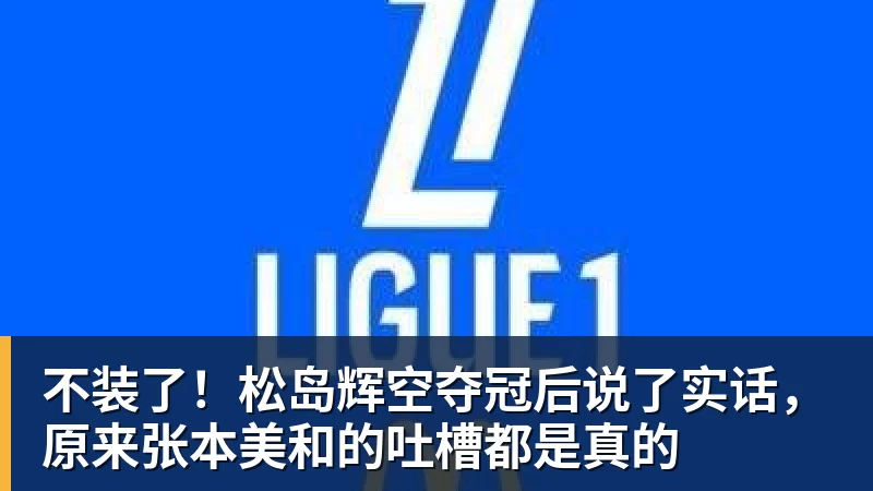 不装了!松岛辉空夺冠后说了实话,原来张本美和的吐槽都是真的