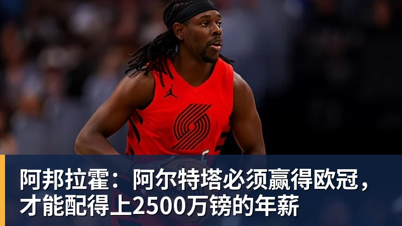 阿邦拉霍:阿尔特塔必须赢得欧冠,才能配得上2500万镑的年薪