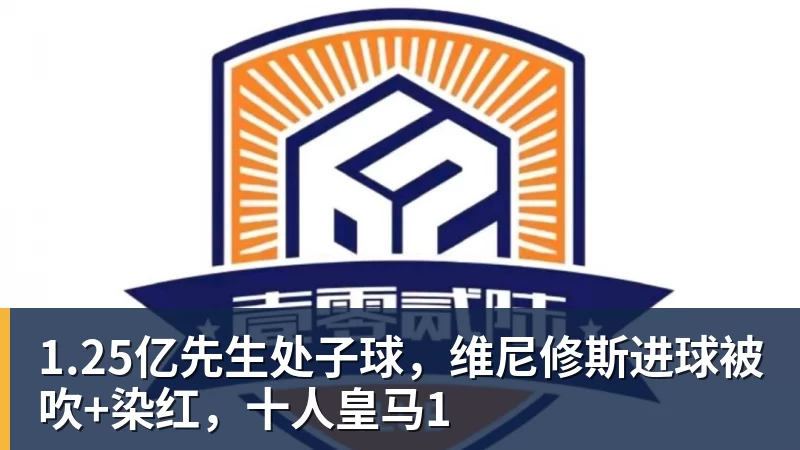 球盟会体育1.25亿先生处子球,维尼修斯进球被吹+染红,十人皇马1