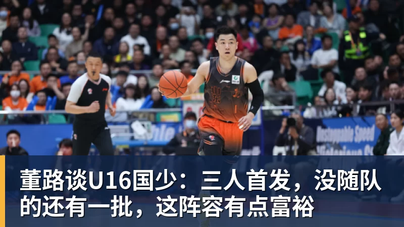 董路谈U16国少：三人首发，没随队的还有一批，这阵容有点富裕