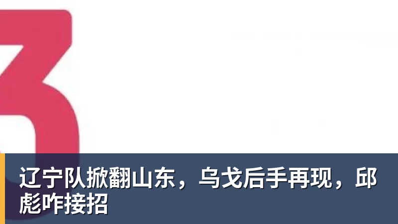 球盟会体育辽宁队掀翻山东,乌戈后手再现,邱彪咋接招