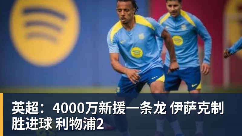 英超：4000万新援一条龙 伊萨克制胜进球 利物浦2