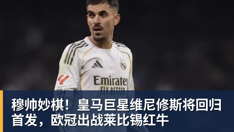 穆帅妙棋!皇马巨星维尼修斯将回归首发,欧冠出战莱比锡红牛