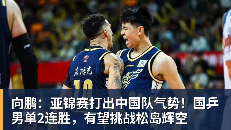 球盟会体育向鹏：亚锦赛打出中国队气势！国乒男单2连胜，有望挑战松岛辉空