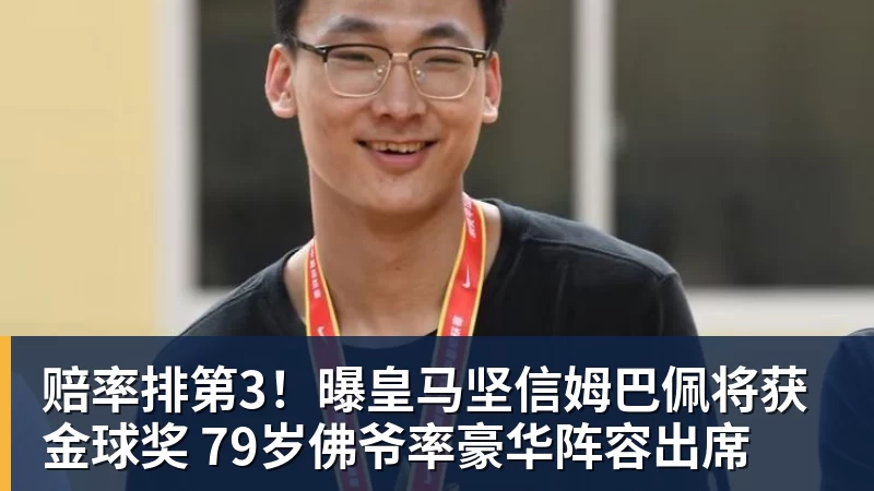 赔率排第3！曝皇马坚信姆巴佩将获金球奖 79岁佛爷率豪华阵容出席