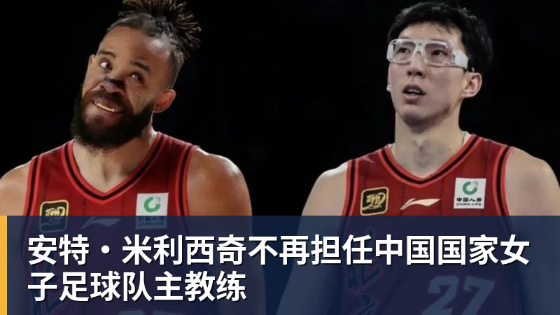 球盟会体育安特·米利西奇不再担任中国国家女子足球队主教练